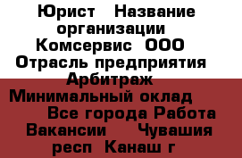 Юрист › Название организации ­ Комсервис, ООО › Отрасль предприятия ­ Арбитраж › Минимальный оклад ­ 25 000 - Все города Работа » Вакансии   . Чувашия респ.,Канаш г.